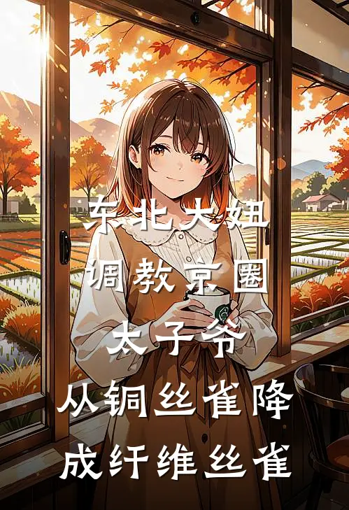 东北大妞调教京圈太子爷，从铜丝雀降成纤维丝雀