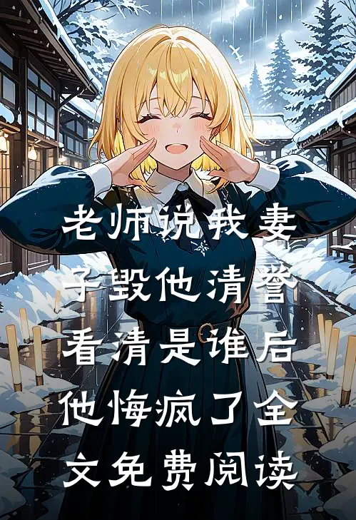 老师说我妻子毁他清誉，看清是谁后他悔疯了全文免费阅读