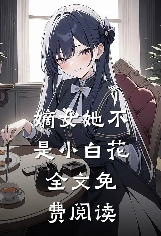 嫡女她不是小白花全文免费阅读