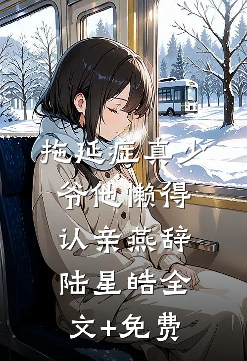 拖延症真少爷他懒得认亲燕辞陆星皓全文+免费