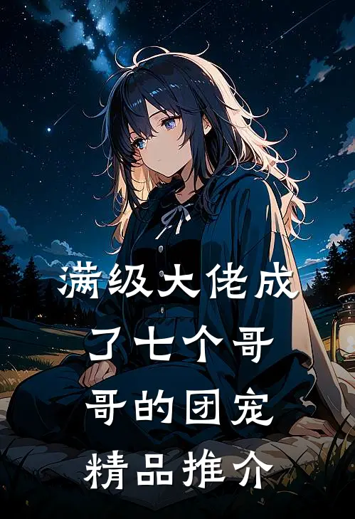 满级大佬成了七个哥哥的团宠精品推介
