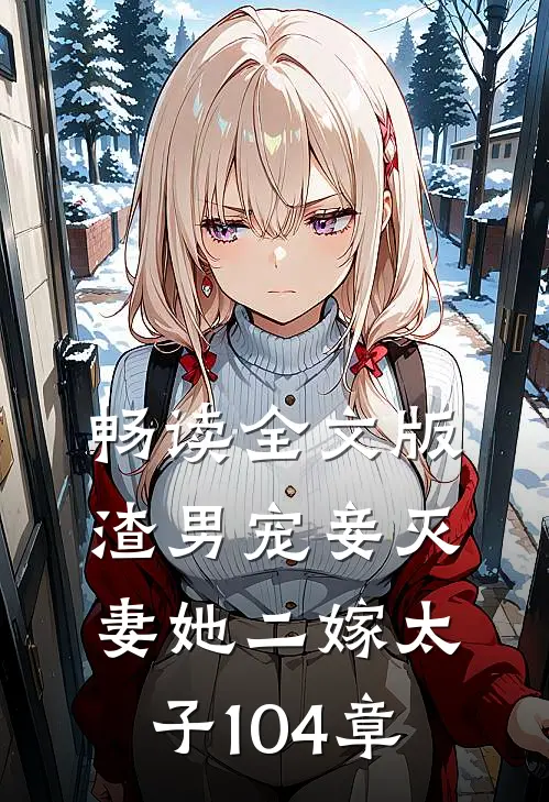 畅读全文版渣男宠妾灭妻她二嫁太子104章