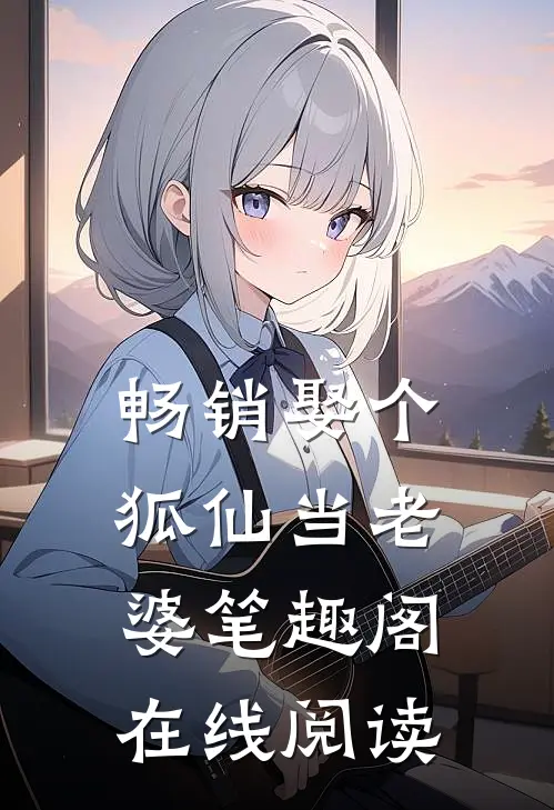 畅销娶个狐仙当老婆笔趣阁在线阅读