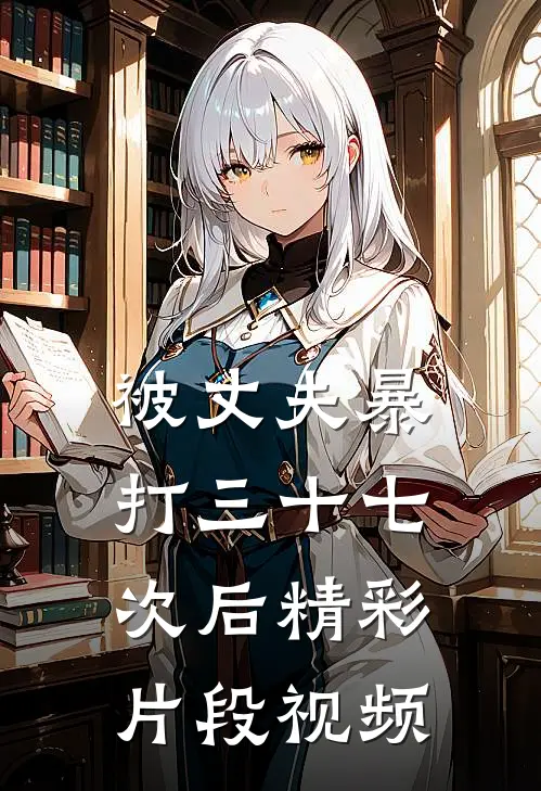 被丈夫暴打三十七次后精彩片段视频
