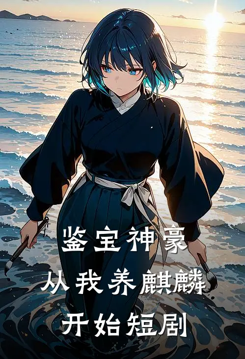 鉴宝神豪,从我养麒麟开始短剧