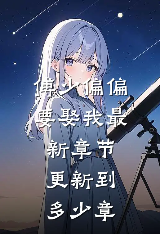 傅少偏偏要娶我最新章节更新到多少章