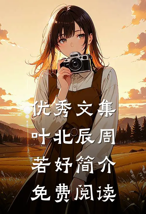 优秀文集叶北辰周若妤简介免费阅读