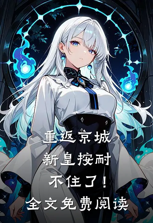 重返京城，新皇按耐不住了！全文免费阅读