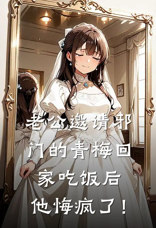 老公邀请邪门的青梅回家吃饭后，他悔疯了！