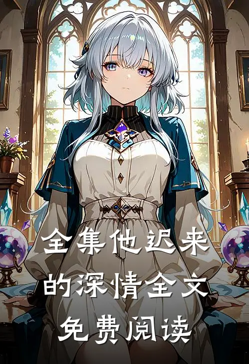 全集他迟来的深情全文免费阅读
