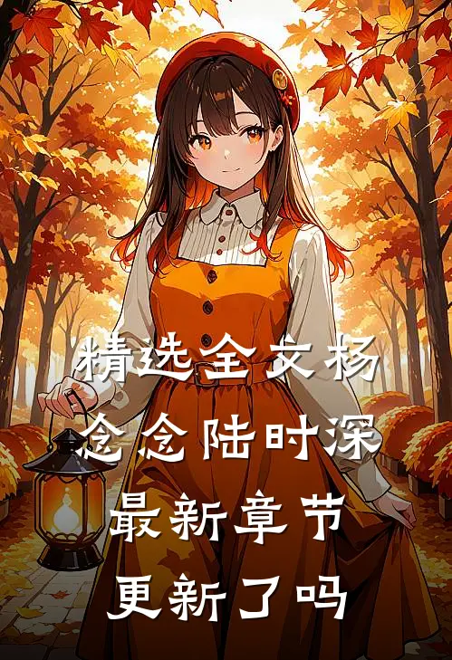 精选全文杨念念陆时深最新章节更新了吗