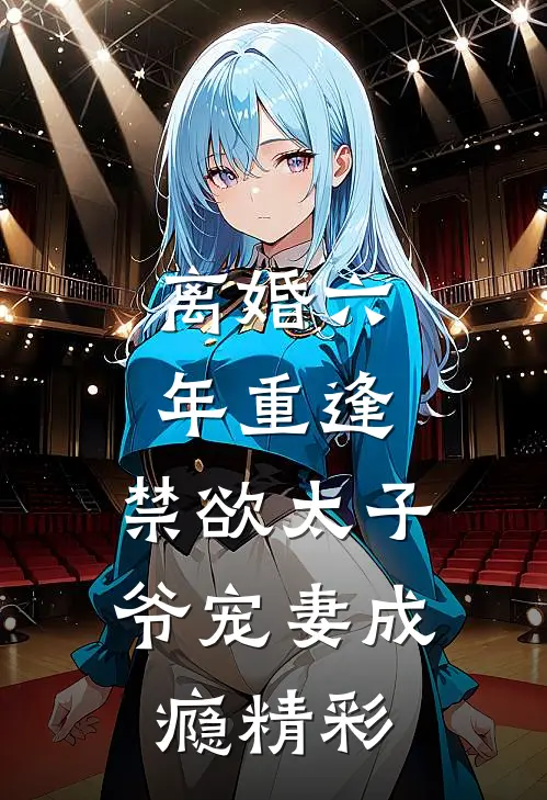 离婚六年重逢，禁欲太子爷宠妻成瘾精彩