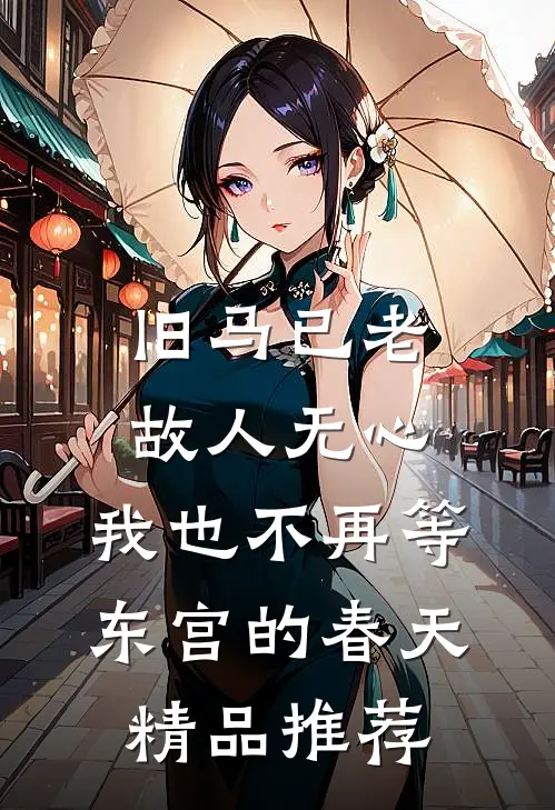旧马已老，故人无心，我也不再等东宫的春天精品推荐