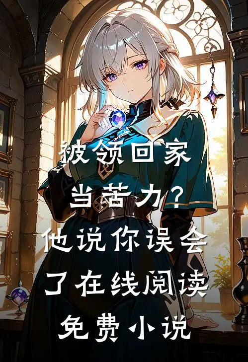 被领回家当苦力？他说：你误会了在线阅读免费小说