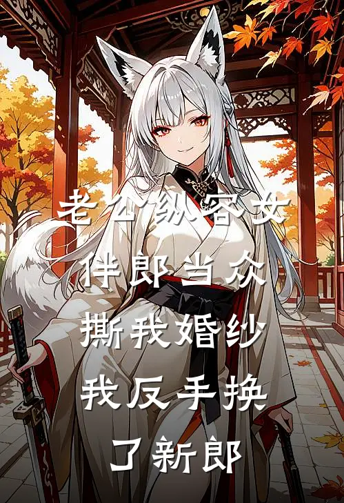 老公纵容女伴郎当众撕我婚纱，我反手换了新郎