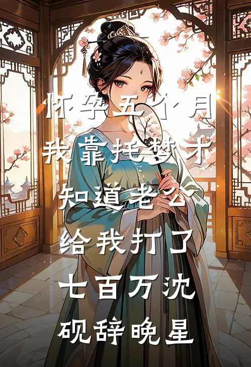 怀孕五个月，我靠托梦才知道老公给我打了七百万沈砚辞晚星