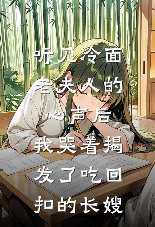听见冷面老夫人的心声后，我哭着揭发了吃回扣的长嫂