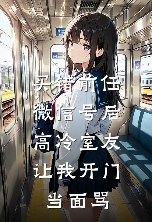 买错前任微信号后，高冷室友让我开门当面骂