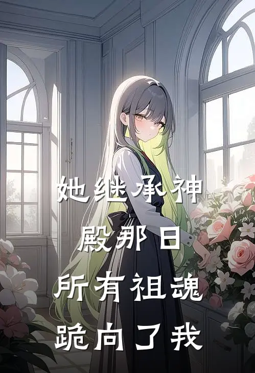 她继承神殿那日，所有祖魂跪向了我