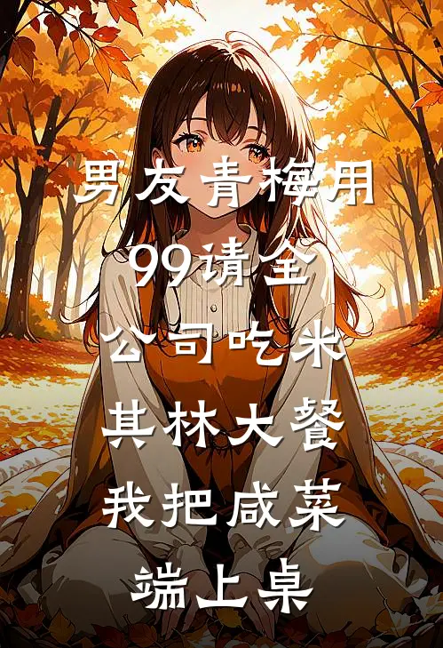 男友青梅用99请全公司吃米其林大餐，我把咸菜端上桌
