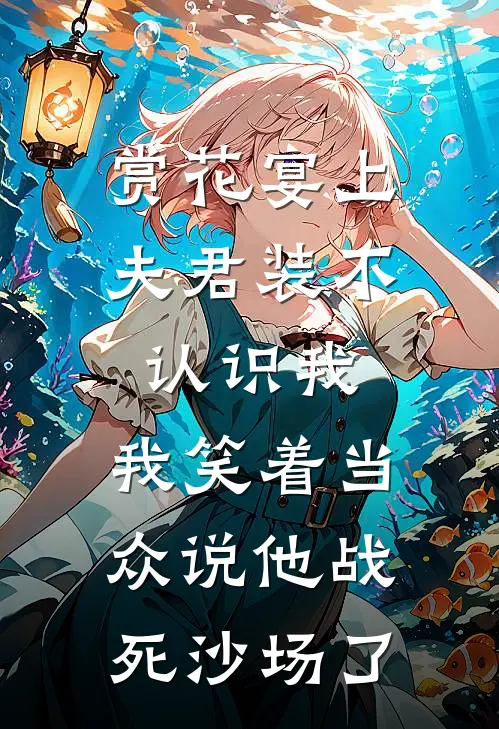 赏花宴上夫君装不认识我，我笑着当众说他战死沙场了