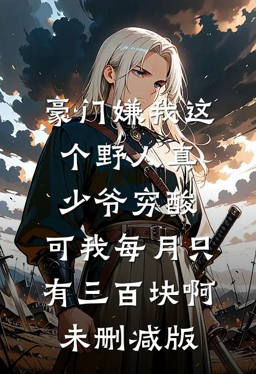 豪门嫌我这个野人真少爷穷酸，可我每月只有三百块啊未删减版