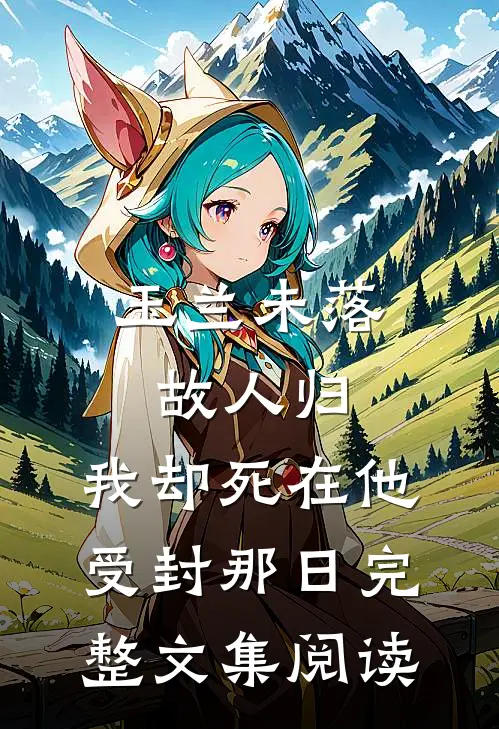 玉兰未落故人归，我却死在他受封那日完整文集阅读