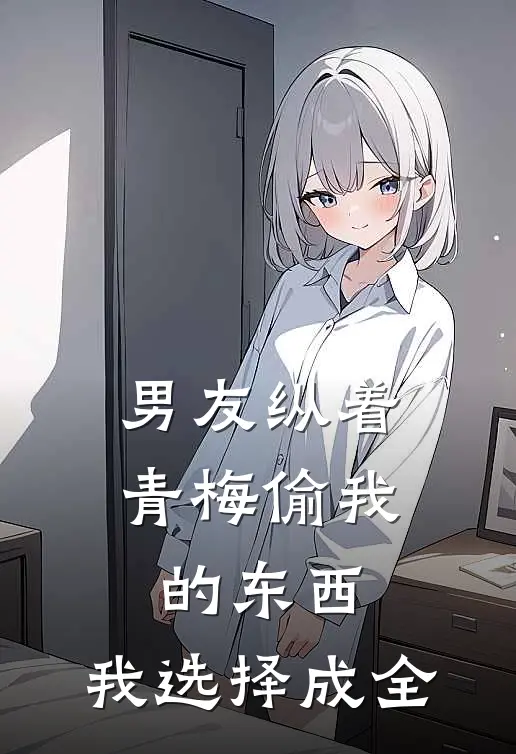 男友纵着青梅偷我的东西，我选择成全
