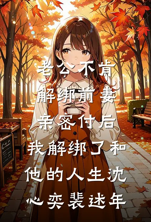 老公不肯解绑前妻亲密付后，我解绑了和他的人生沈心奕裴述年