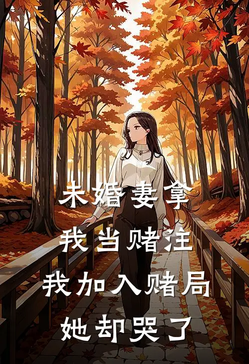 未婚妻拿我当赌注,我加入赌局她却哭了怎么办