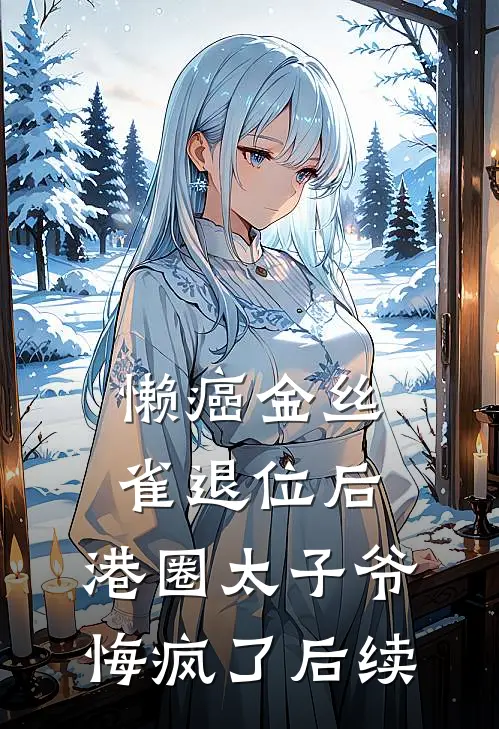 懒癌金丝雀退位后，港圈太子爷悔疯了后续