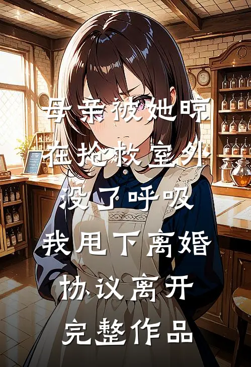 母亲被她晾在抢救室外没了呼吸，我甩下离婚协议离开完整作品