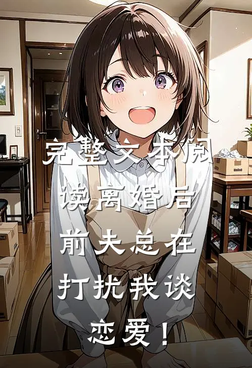 完整文本阅读离婚后，前夫总在打扰我谈恋爱！