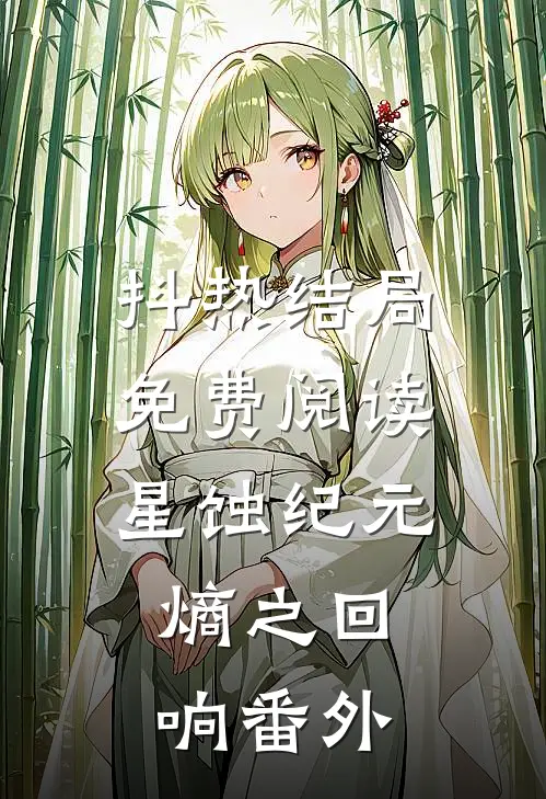 抖热结局免费阅读星蚀纪元：熵之回响番外