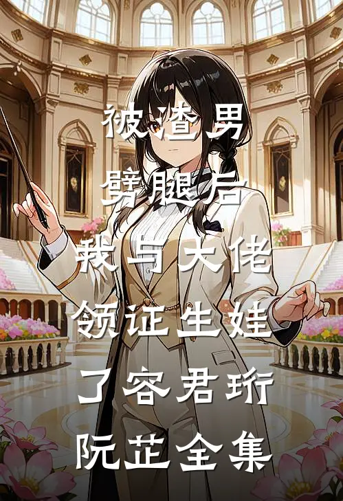 被渣男劈腿后，我与大佬领证生娃了容君珩阮芷全集