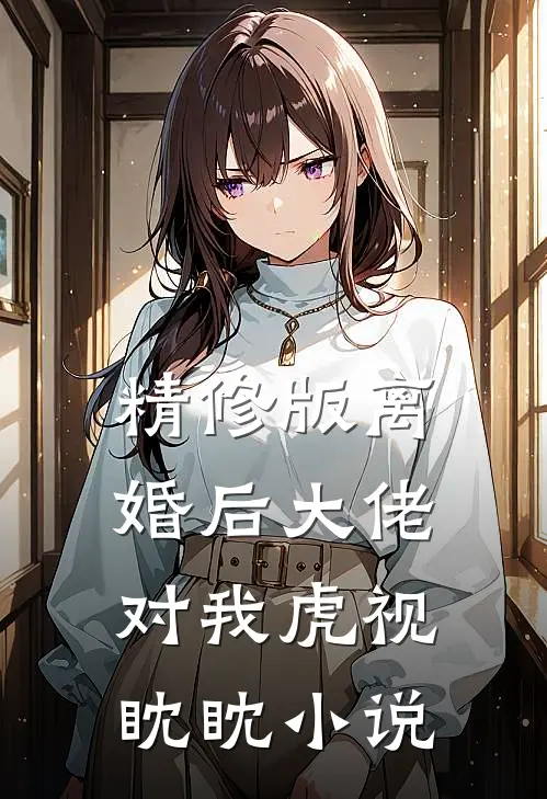 精修版离婚后大佬对我虎视眈眈小说