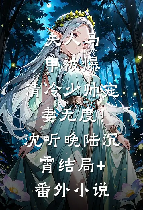 夫人马甲被爆，清冷少帅宠妻无度！沈听晚陆沉霄结局+番外小说