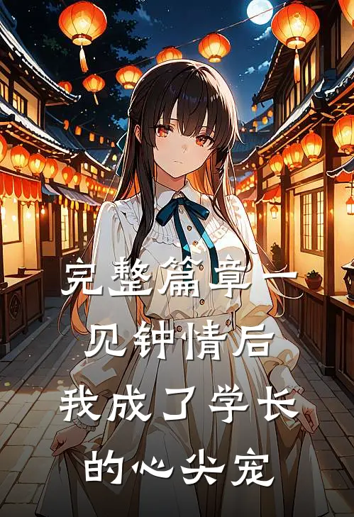 完整篇章一见钟情后，我成了学长的心尖宠