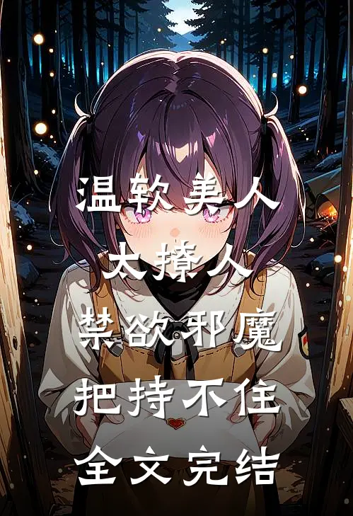 温软美人太撩人，禁欲邪魔把持不住全文完结