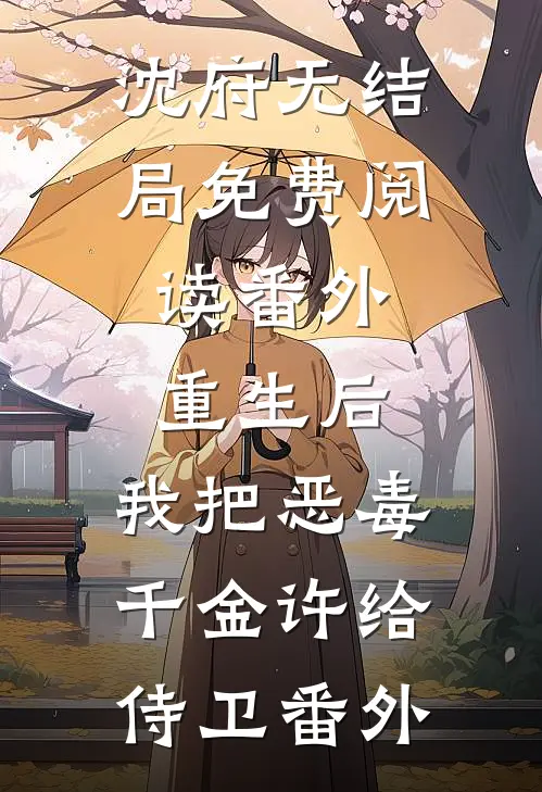 沈府无结局免费阅读 番外:重生后，我把恶毒千金许给侍卫番外