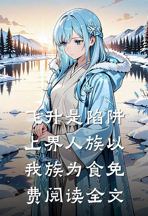 飞升是陷阱，上界人族以我族为食免费阅读全文