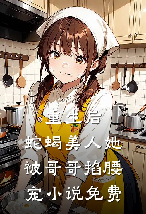 重生后，蛇蝎美人她被哥哥掐腰宠小说免费