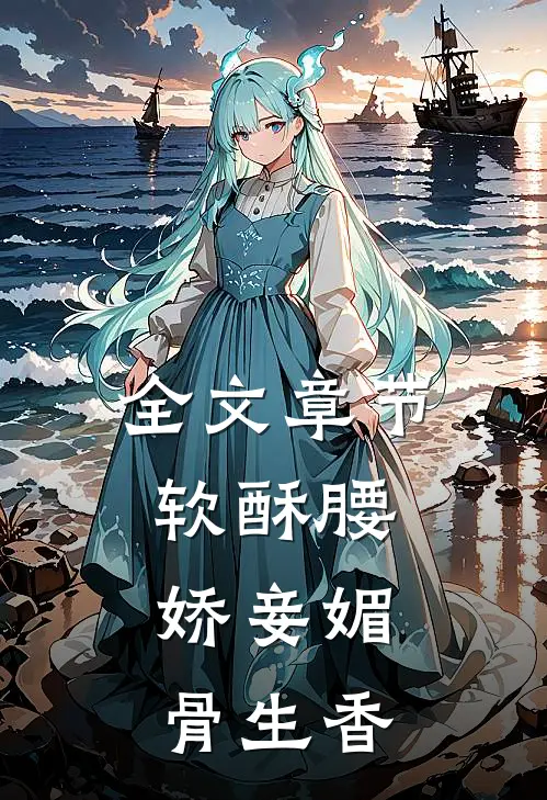 全文章节软酥腰，娇妾媚骨生香