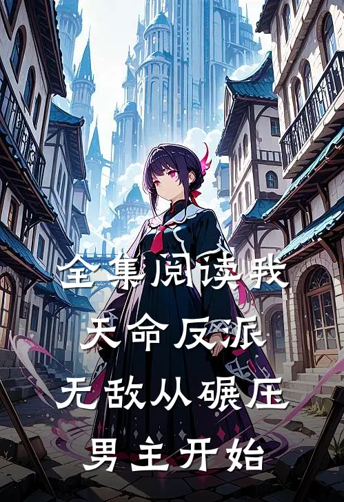 全集阅读我，天命反派，无敌从碾压男主开始