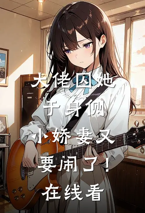 大佬囚她于身侧，小娇妻又要闹了！在线看