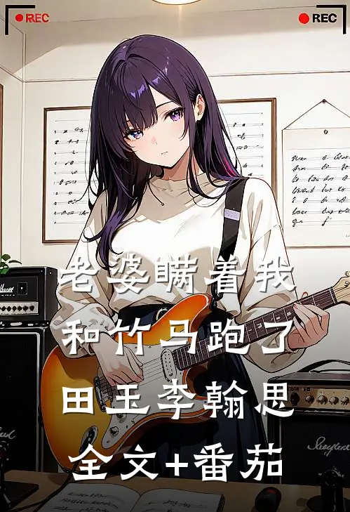 老婆瞒着我，和竹马跑了田玉李翰思全文+番茄