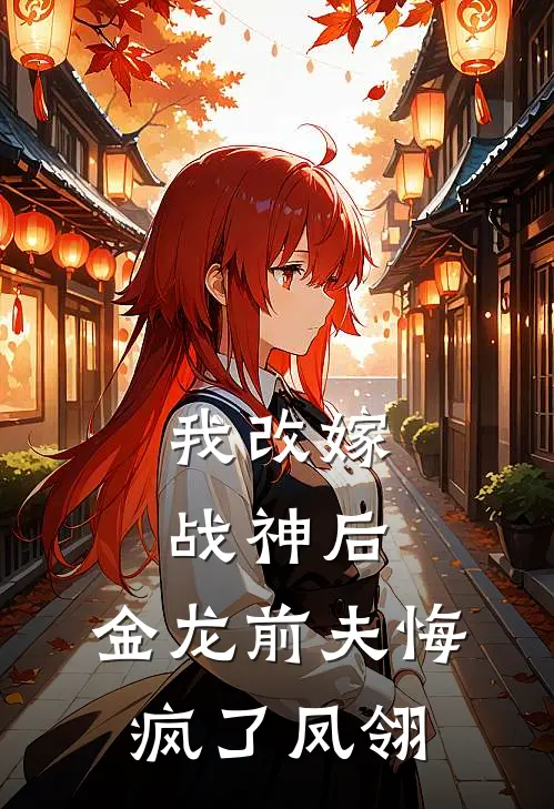 我改嫁战神后,金龙前夫悔疯了凤翎免费阅读