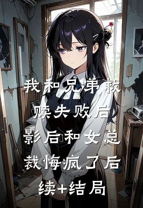 我和兄弟救赎失败后，影后和女总裁悔疯了后续+结局