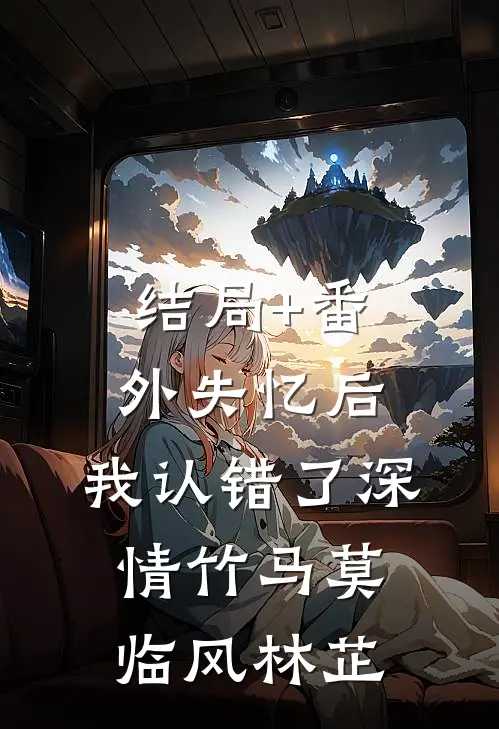 结局+番外失忆后，我认错了深情竹马莫临风林芷