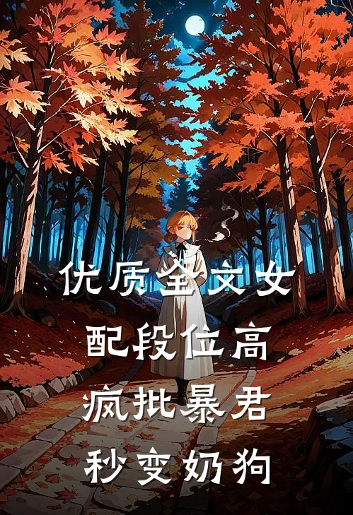 优质全文女配段位高，疯批暴君秒变奶狗